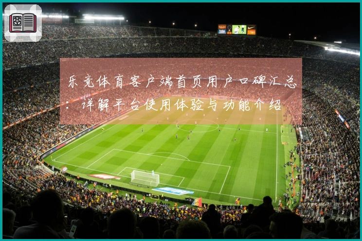 乐竞体育客户端首页用户口碑汇总：详解平台使用体验与功能介绍