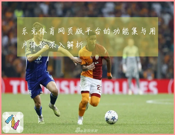 乐竞体育网页版平台的功能集与用户体验深入解析