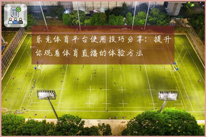 乐竞体育平台使用技巧分享：提升你观看体育直播的体验方法