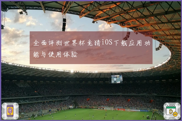 全面评测世界杯竞猜iOS下载应用功能与使用体验