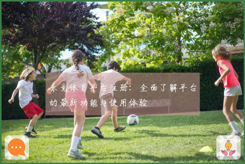 乐竞体育平台注册：全面了解平台的最新功能与使用体验