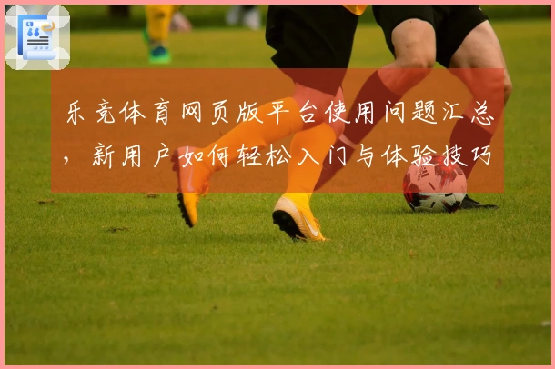 乐竞体育网页版平台使用问题汇总，新用户如何轻松入门与体验技巧