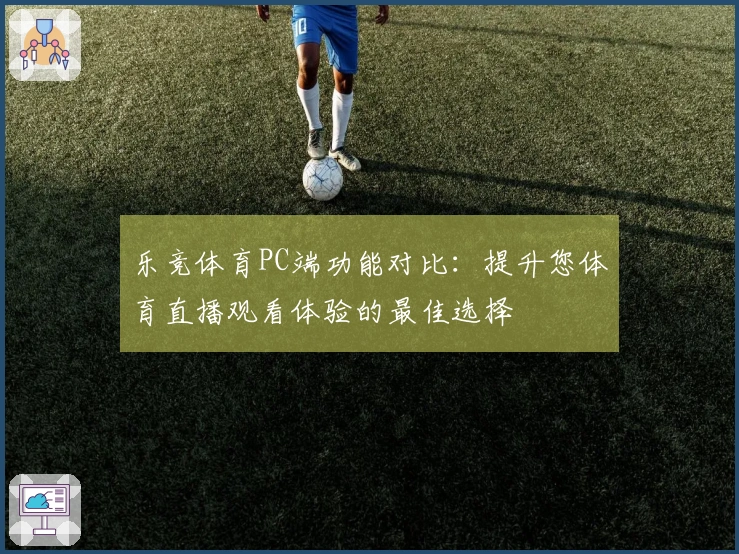 乐竞体育PC端功能对比：提升您体育直播观看体验的最佳选择