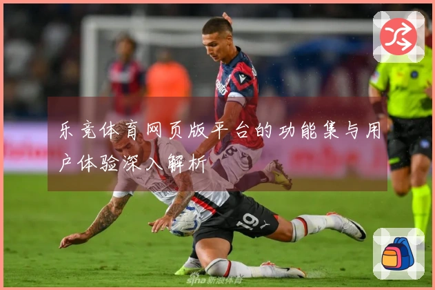 乐竞体育网页版平台的功能集与用户体验深入解析