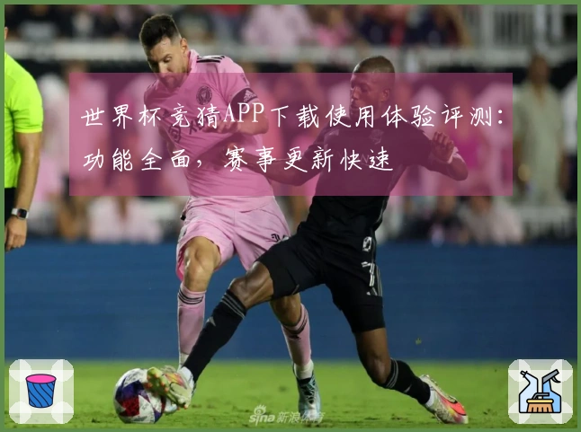 世界杯竞猜APP下载使用体验评测：功能全面，赛事更新快速