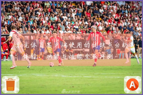 乐竞体育客户端使用的优缺点分析：体验、功能与性能全面评测