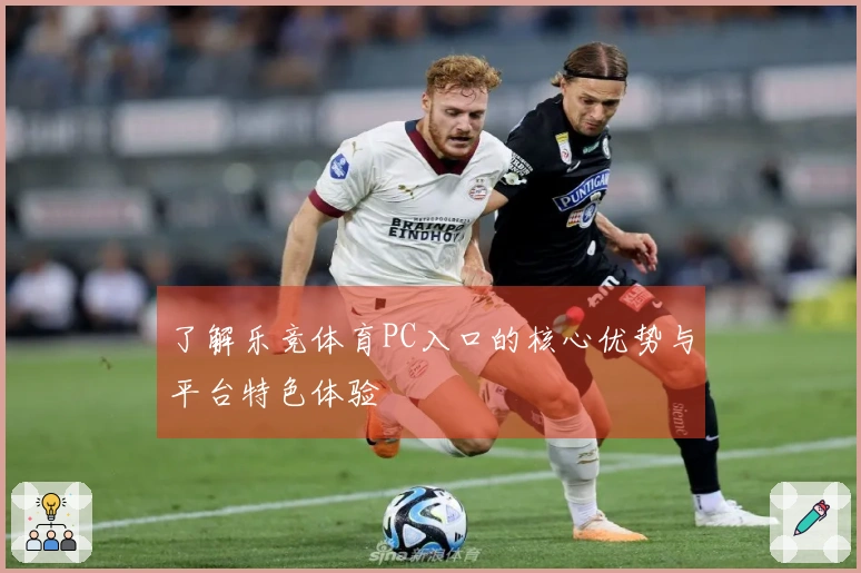 了解乐竞体育PC入口的核心优势与平台特色体验