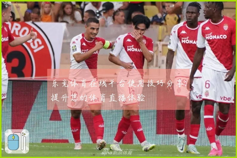 乐竞体育在线平台使用技巧分享:提升您的体育直播体验