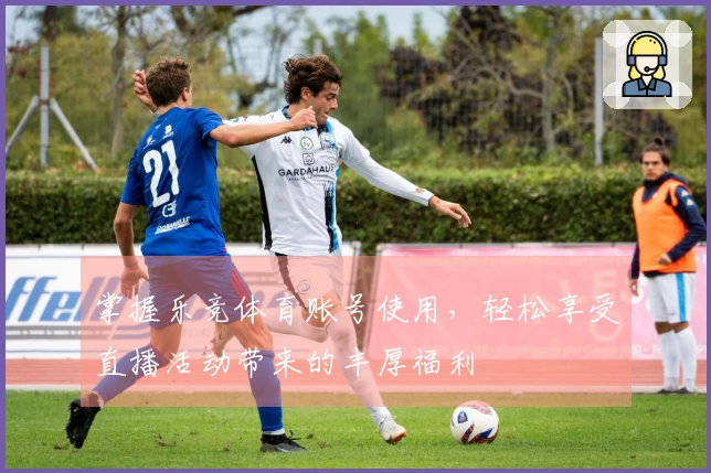 掌握乐竞体育账号使用，轻松享受直播活动带来的丰厚福利