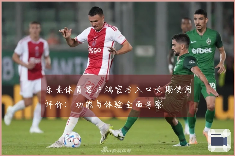 乐竞体育客户端官方入口长期使用评价：功能与体验全面考察 وم